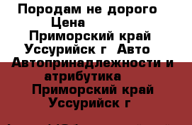 Породам не дорого › Цена ­ 1 500 - Приморский край, Уссурийск г. Авто » Автопринадлежности и атрибутика   . Приморский край,Уссурийск г.